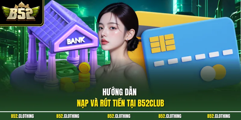 Hướng Dẫn Nạp Và Rút Tiền Tại B52Club